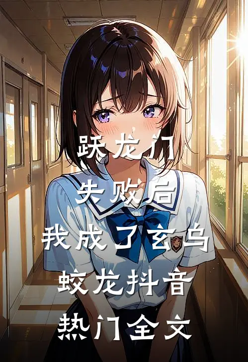 跃龙门失败后，我成了玄乌蛟龙抖音热门全文