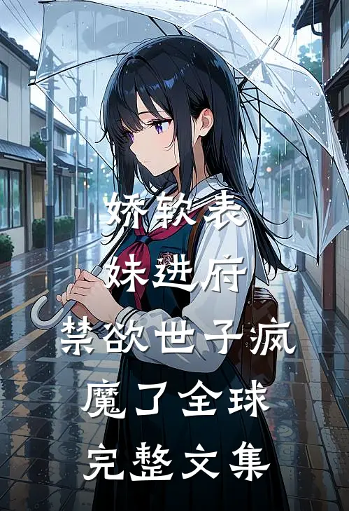 娇软表妹进府：禁欲世子疯魔了全球完整文集