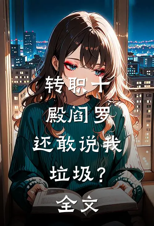 转职十殿阎罗，还敢说我垃圾？全文