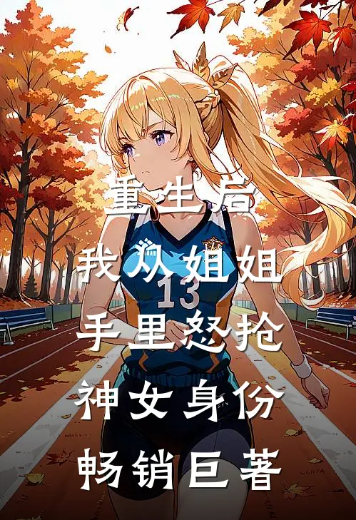 重生后，我从姐姐手里怒抢神女身份畅销巨著