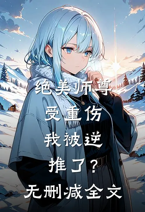 绝美师尊受重伤，我被逆推了？无删减全文