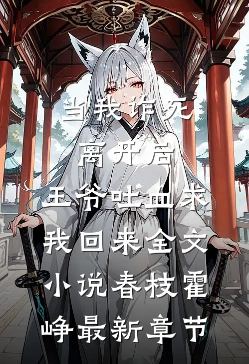 当我诈死离开后，王爷吐血求我回来全文小说春枝霍峥最新章节