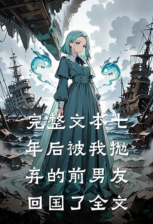 完整文本七年后被我抛弃的前男友回国了全文