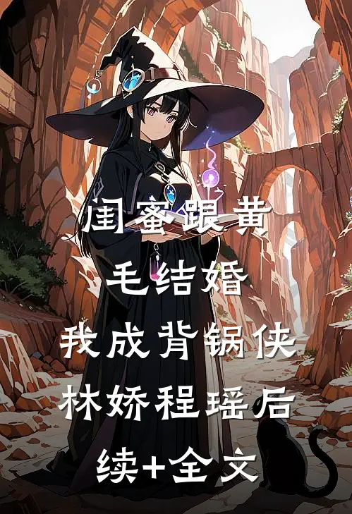 闺蜜跟黄毛结婚，我成背锅侠林娇程瑶后续+全文
