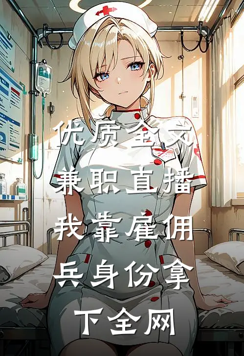优质全文兼职直播：我靠雇佣兵身份拿下全网