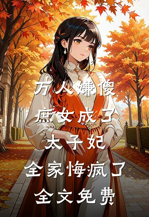 万人嫌傻庶女成了太子妃，全家悔疯了全文免费
