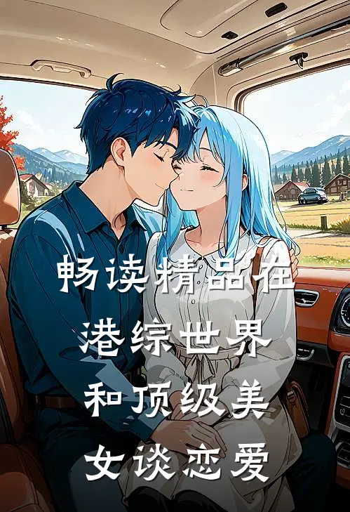畅读精品在港综世界和顶级美女谈恋爱