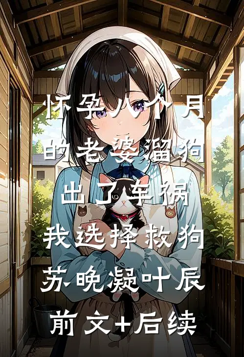 怀孕八个月的老婆溜狗出了车祸，我选择救狗苏晚凝叶辰前文+后续