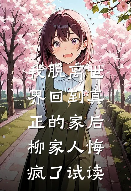 我脱离世界回到真正的家后，柳家人悔疯了试读