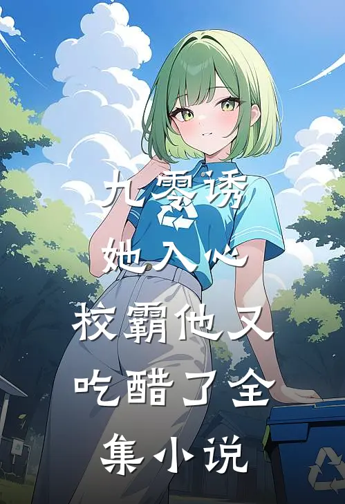 九零诱她入心,校霸他又吃醋了全集