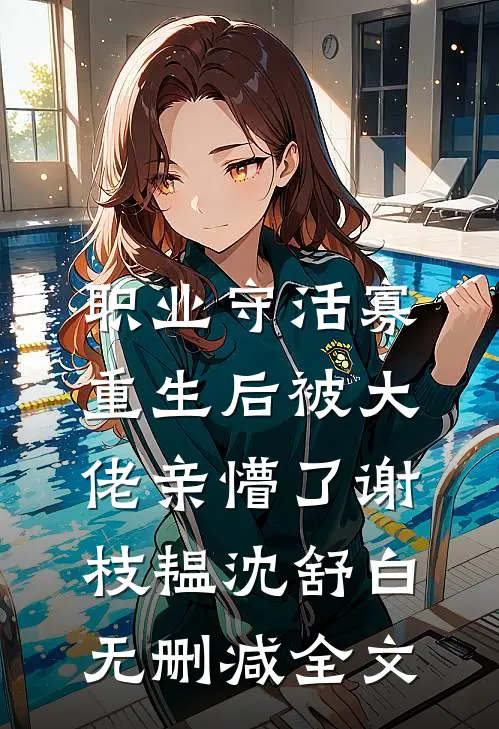 职业守活寡，重生后被大佬亲懵了谢枝韫沈舒白无删减全文