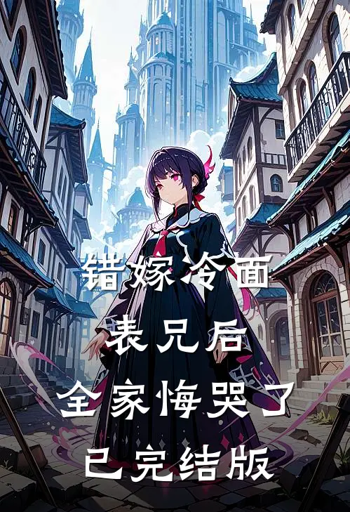 错嫁冷面表兄后，全家悔哭了已完结版