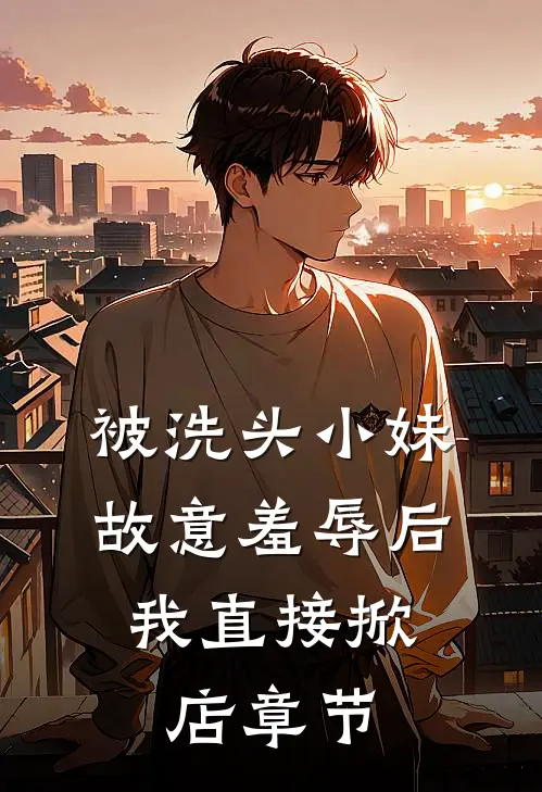 被洗头小妹故意羞辱后，我直接掀店章节