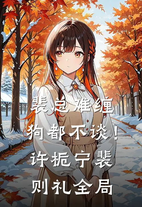 裴总难缠，狗都不谈！许栀宁裴则礼全局