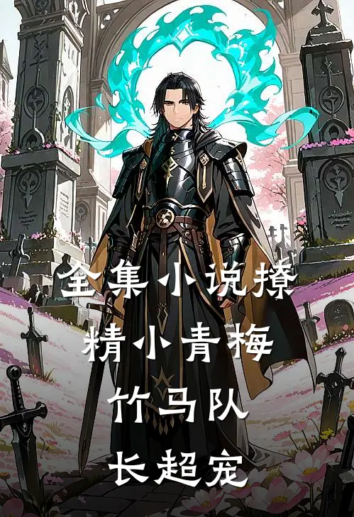 全集小说撩精小青梅：竹马队长超宠