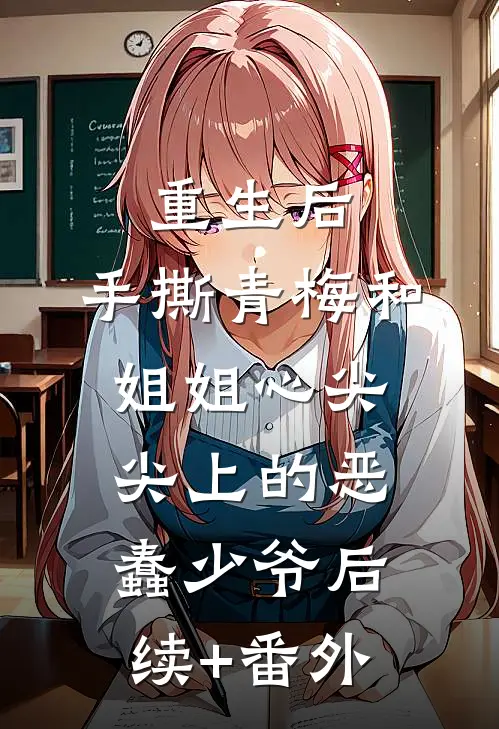 重生后，手撕青梅和姐姐心尖尖上的恶蠢少爷后续+番外