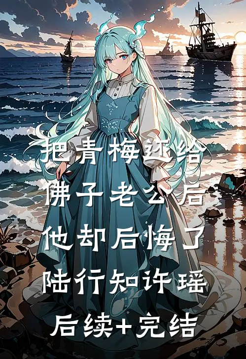 把青梅还给佛子老公后，他却后悔了陆行知许瑶后续+完结