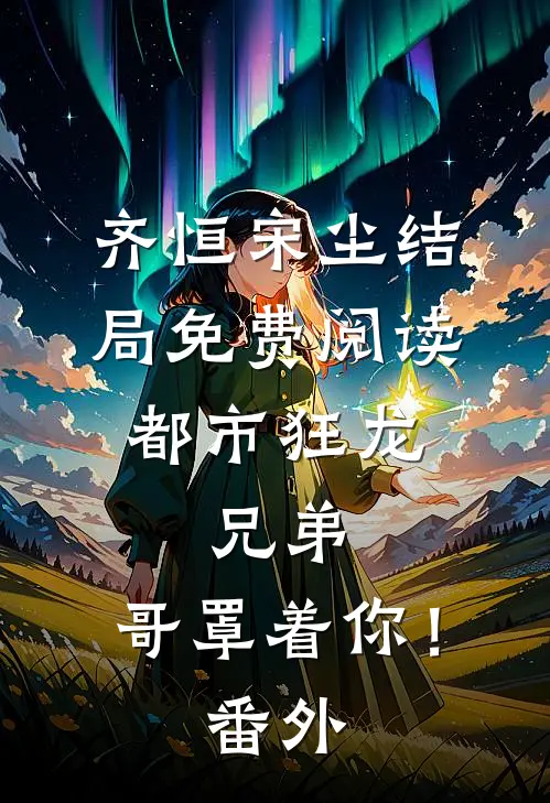 齐恒宋尘结局免费阅读都市狂龙：兄弟，哥罩着你！番外