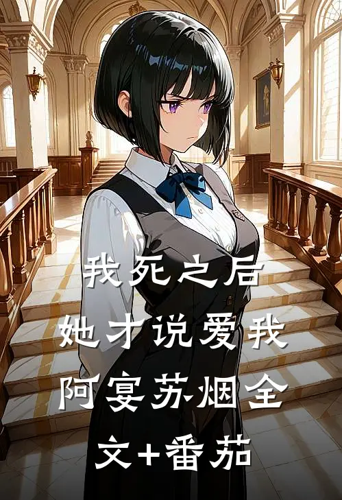 我死之后，她才说爱我阿宴苏烟全文+番茄