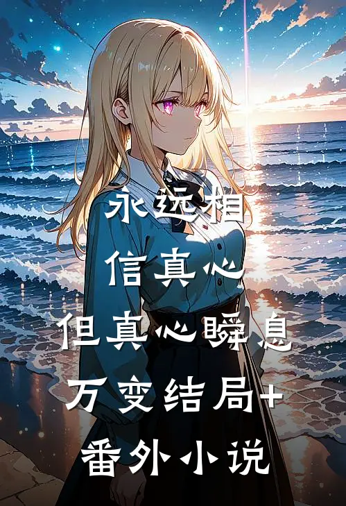 永远相信真心，但真心瞬息万变结局+番外小说