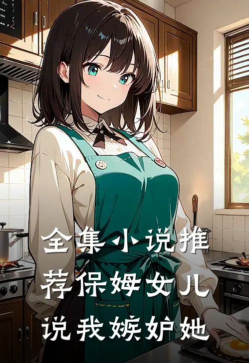 全集小说推荐保姆女儿说我嫉妒她