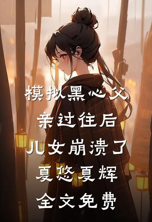 模拟黑心父亲过往后，儿女崩溃了夏悠夏辉全文免费