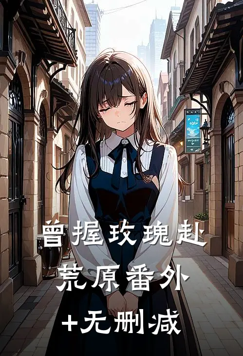 曾握玫瑰赴荒原番外+无删减