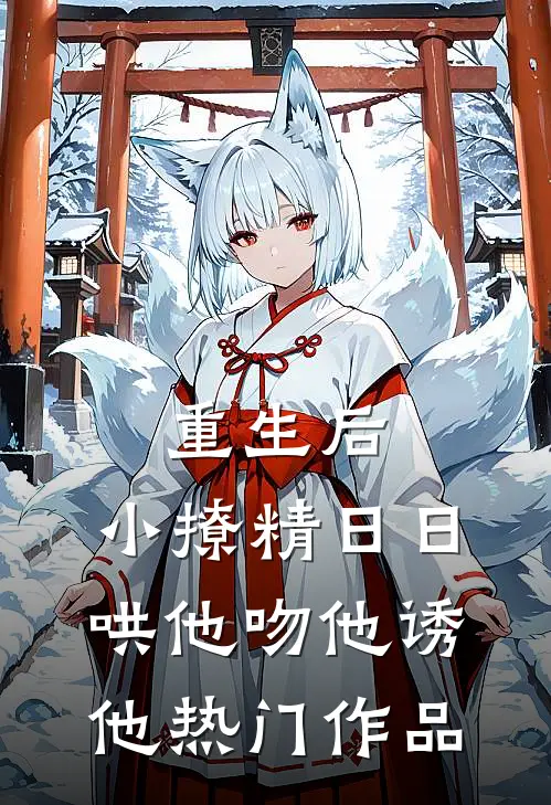 重生后，小撩精日日哄他吻他诱他热门作品