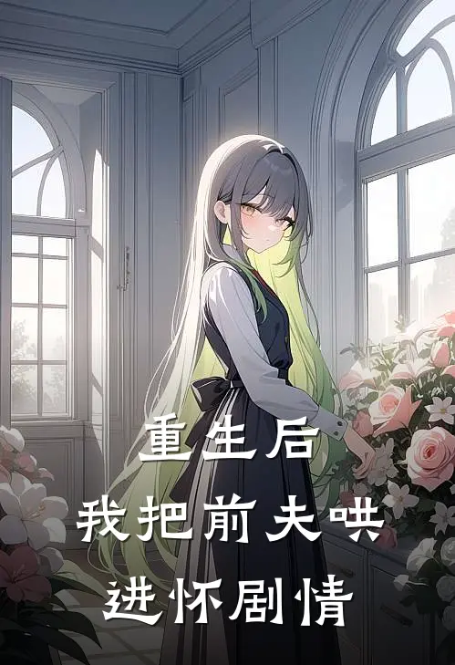 重生后，我把前夫哄进怀剧情