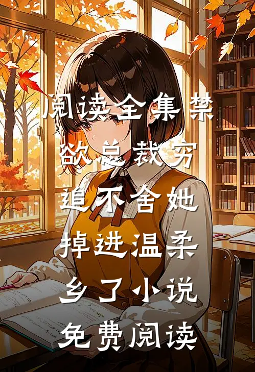 阅读全集禁欲总裁穷追不舍她掉进温柔乡了小说免费阅读