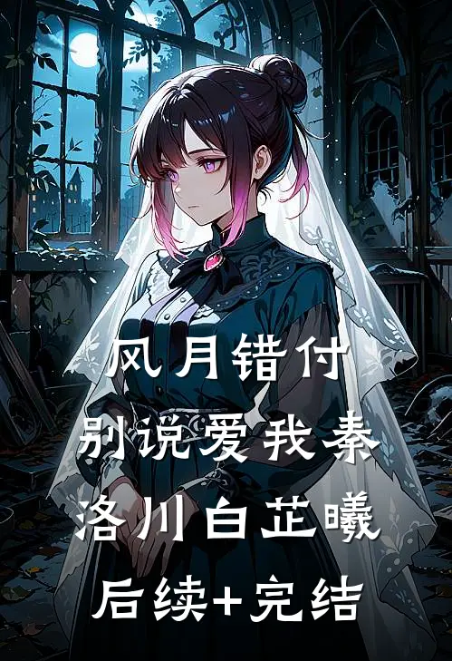 风月错付，别说爱我秦洛川白芷曦后续+完结
