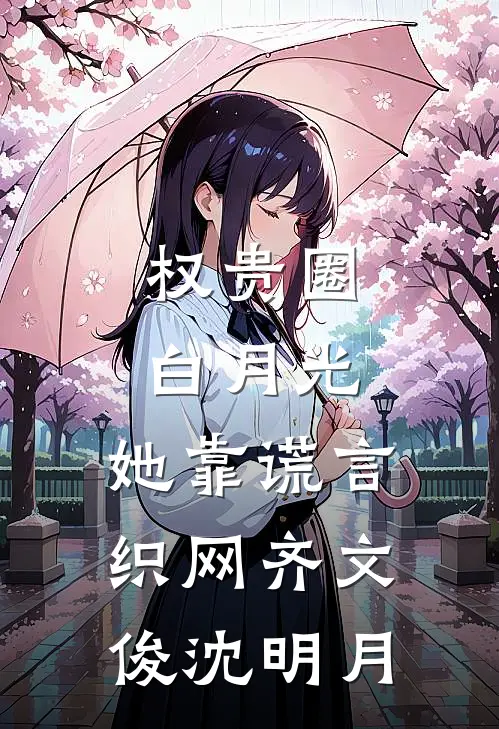 权贵圈白月光：她靠谎言织网齐文俊沈明月