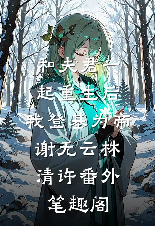和夫君一起重生后，我登基为帝：谢无云林清许番外笔趣阁