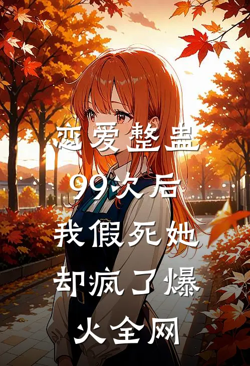 恋爱整蛊99次后，我假死她却疯了爆火全网