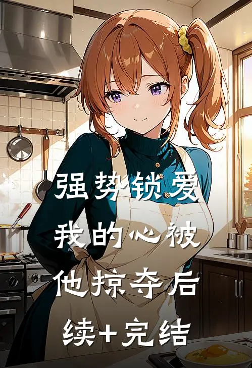 强势锁爱，我的心被他掠夺后续+完结