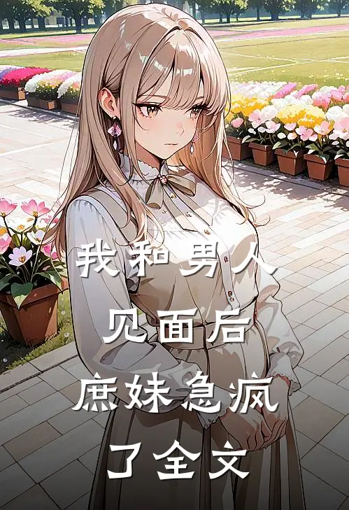 我和男人见面后，庶妹急疯了全文
