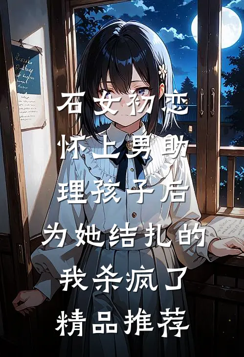 石女初恋怀上男助理孩子后，为她结扎的我杀疯了精品推荐