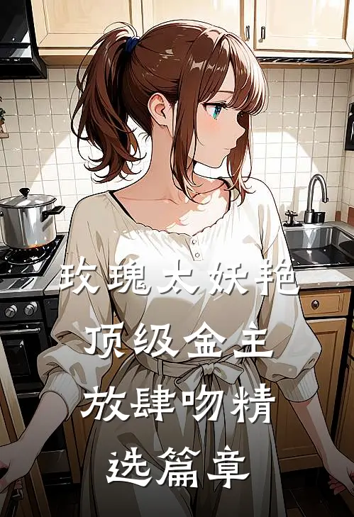 玫瑰太妖艳，顶级金主放肆吻精选篇章