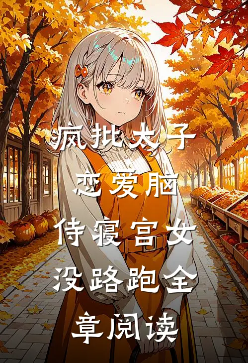 疯批太子恋爱脑，侍寝宫女没路跑全章阅读