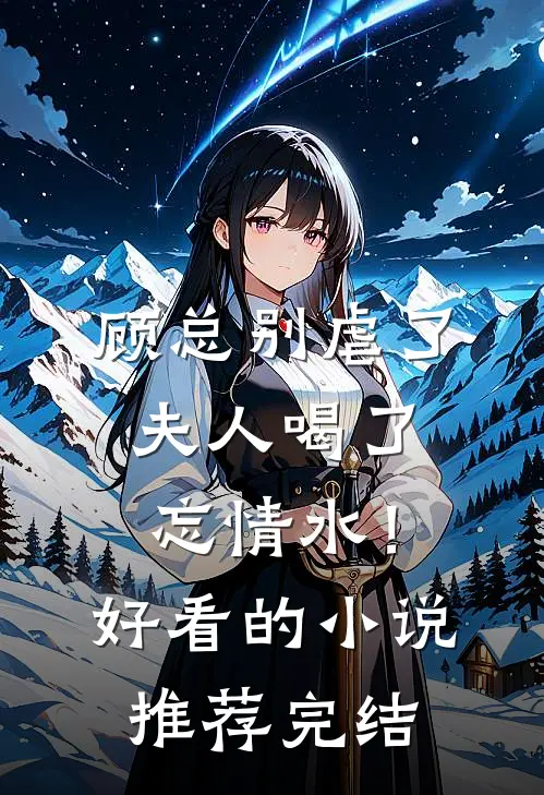顾总别虐了，夫人喝了忘情水！好看的小说推荐完结