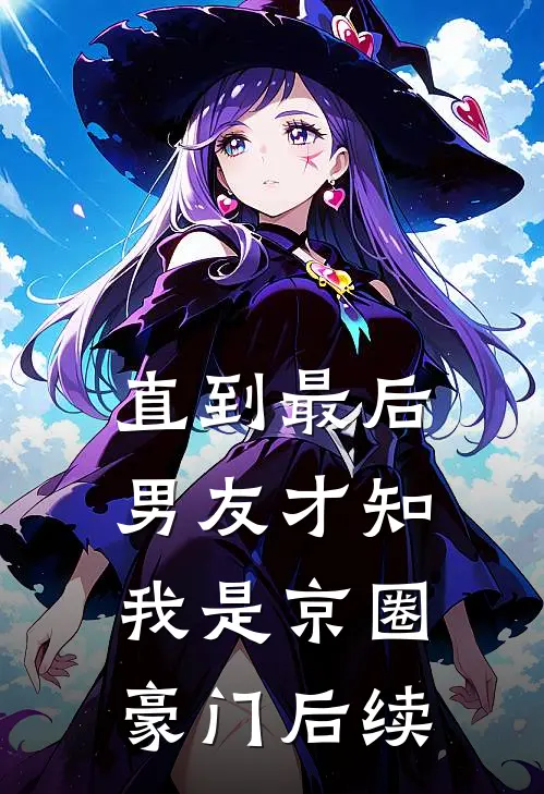 直到最后，男友才知我是京圈豪门后续