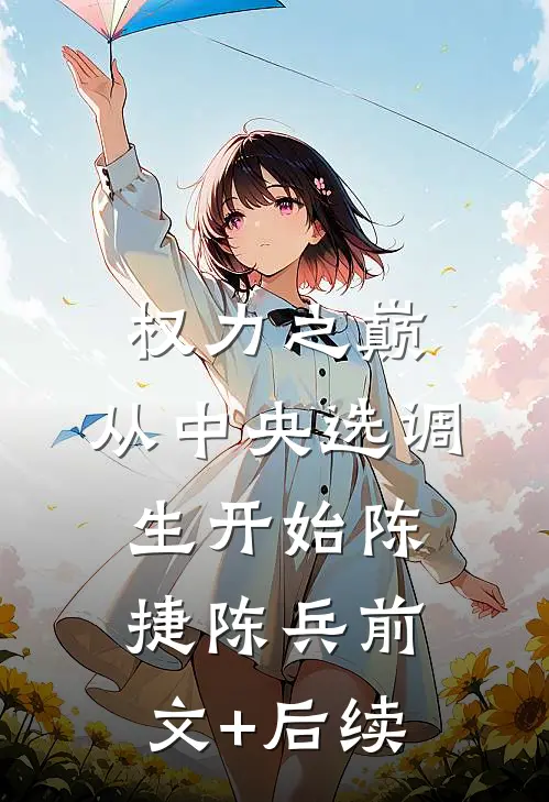权力之巅：从中央选调生开始陈捷陈兵前文+后续