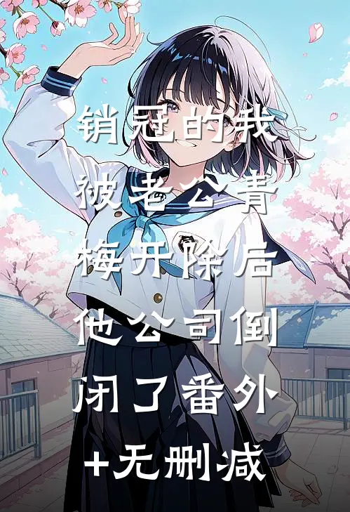 销冠的我被老公青梅开除后，他公司倒闭了番外+无删减