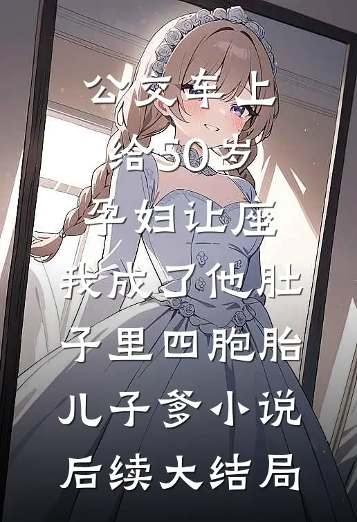 公交车上给50岁孕妇让座，我成了他肚子里四胞胎儿子爹小说后续大结局