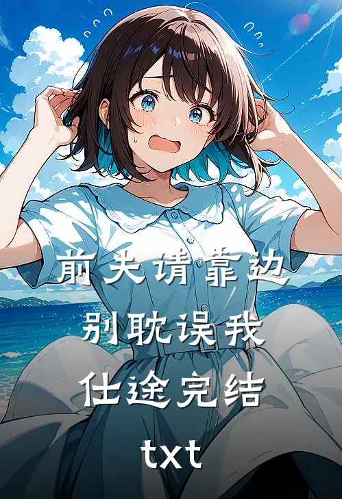 前夫请靠边，别耽误我仕途完结txt