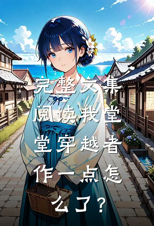 完整文集阅读我堂堂穿越者，作一点怎么了？