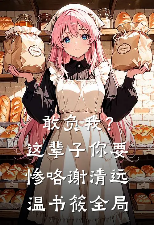 敢负我？这辈子你要惨咯谢清远温书筱全局
