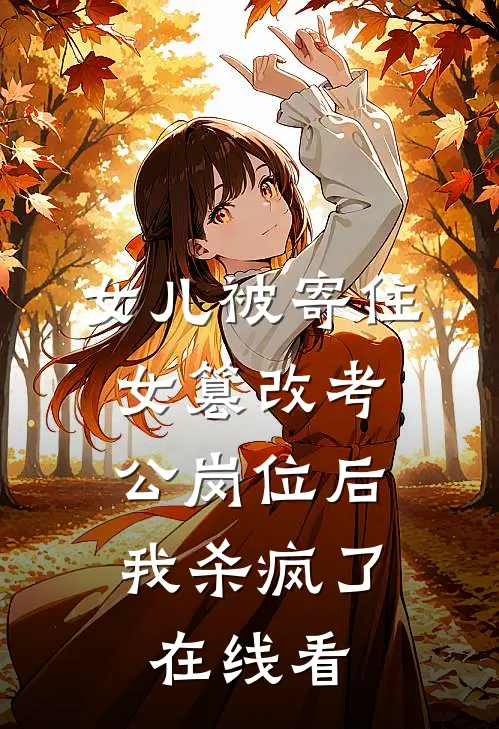 女儿被寄住女篡改考公岗位后，我杀疯了在线看