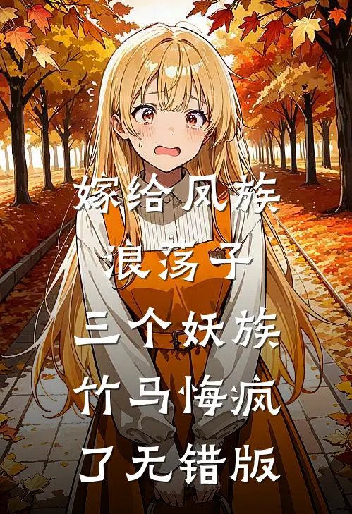 嫁给凤族浪荡子，三个妖族竹马悔疯了无错版