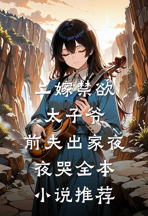 二嫁禁欲太子爷，前夫出家夜夜哭全本小说推荐